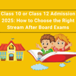 Class 10 or Class 12 Admission 2025- How to Choose the Right Stream After Board Exams